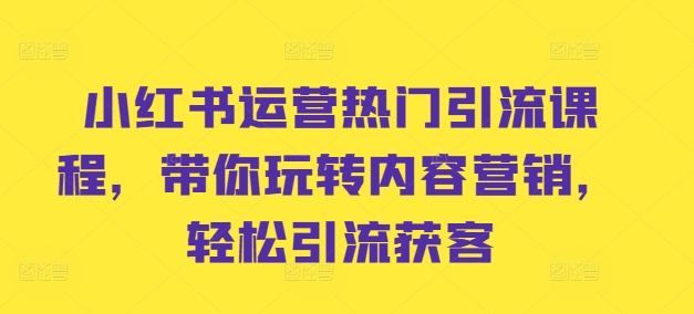 小红书运营热门引流课程，带你玩转内容营销，轻松引流获客客创社 - 专注互联网轻资产创业及网络项目资源整合与分享客创社 - 专注互联网轻资产创业及网络项目资源整合与分享