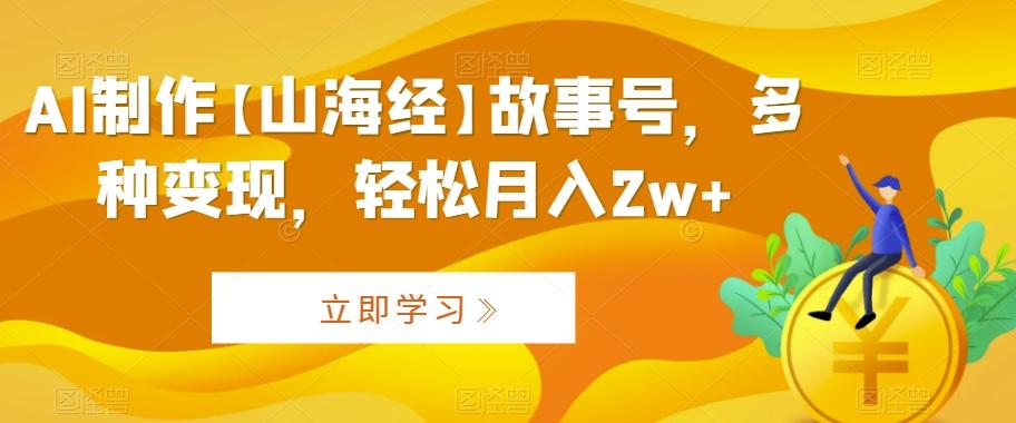 AI制作【山海经】故事号，多种变现，轻松月入2w+【揭秘】客创社 - 专注互联网轻资产创业及网络项目资源整合与分享客创社 - 专注互联网轻资产创业及网络项目资源整合与分享