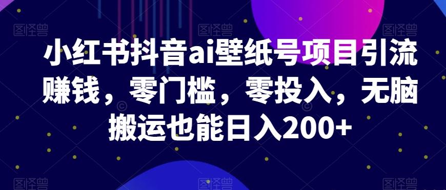 小红书抖音ai壁纸号项目引流赚钱，零门槛，零投入，无脑搬运也能日入200+客创社 - 专注互联网轻资产创业及网络项目资源整合与分享客创社 - 专注互联网轻资产创业及网络项目资源整合与分享