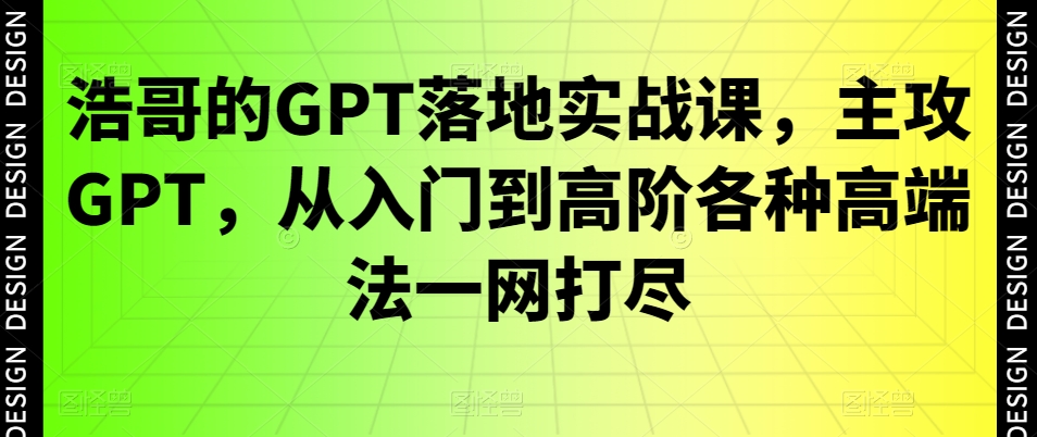 浩哥的GPT落地实战课，主攻GPT，从入门到高阶各种高端法一网打尽客创社 - 专注互联网轻资产创业及网络项目资源整合与分享客创社 - 专注互联网轻资产创业及网络项目资源整合与分享