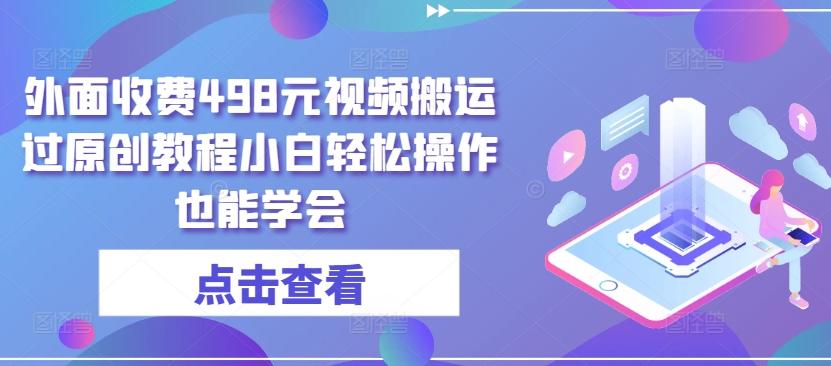 外面收费498元视频搬运过原创教程小白轻松操作也能学会【揭秘】客创社 - 专注互联网轻资产创业及网络项目资源整合与分享客创社 - 专注互联网轻资产创业及网络项目资源整合与分享