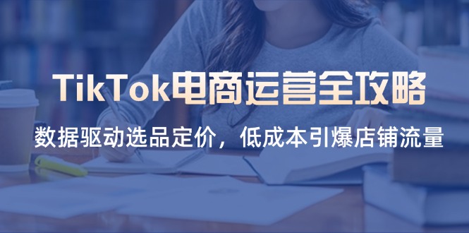 TikTok电商运营全攻略，数据驱动选品定价，低成本引爆店铺流量-客创社 - 专注互联网轻资产创业及网络项目资源整合与分享客创社-免费且强大的项目分享网站！