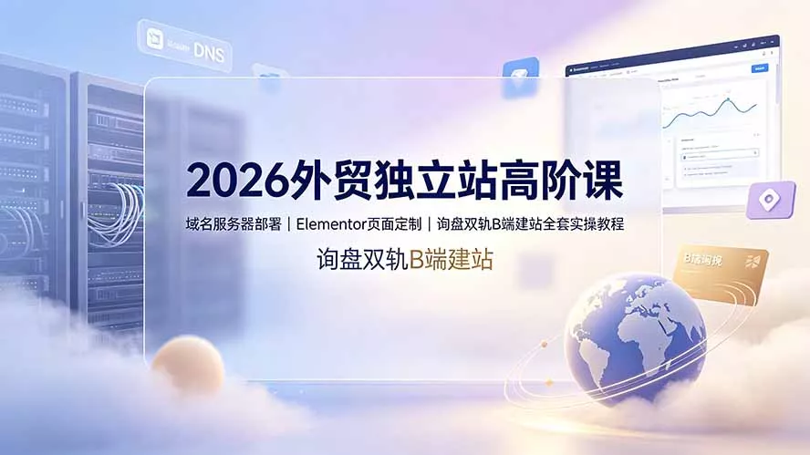 2026外贸独立站高阶课·域名服务器部署｜Elementor页面定制｜询盘双轨B端建站全套实操教程客创社区-专注互联网轻资产资源整合与分享客创社区-专注互联网轻资产资源整合与分享