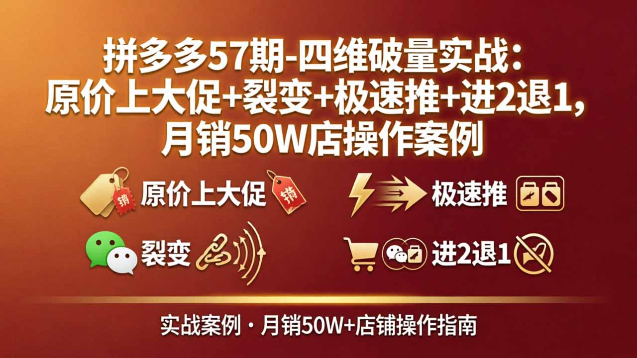 拼多多57期-四维破量实战：原价上大促+裂变+极速推+进2退1，月销50W店操作案例客创社区-专注互联网轻资产资源整合与分享客创社区-专注互联网轻资产资源整合与分享