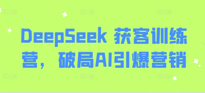DeepSeek 获客训练营，破局AI引爆营销-客创社 - 专注互联网轻资产创业及网络项目资源整合与分享客创社-免费且强大的项目分享网站！