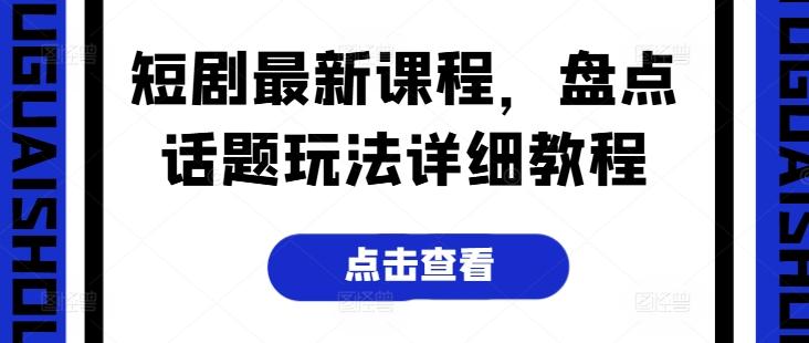 短剧最新课程，盘点话题玩法详细教程客创社 - 专注互联网轻资产创业及网络项目资源整合与分享客创社 - 专注互联网轻资产创业及网络项目资源整合与分享