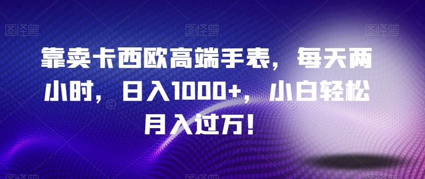 靠卖卡西欧高端手表，每天两小时，日入1000+，小白轻松月入过万！客创社 - 专注互联网轻资产创业及网络项目资源整合与分享客创社 - 专注互联网轻资产创业及网络项目资源整合与分享