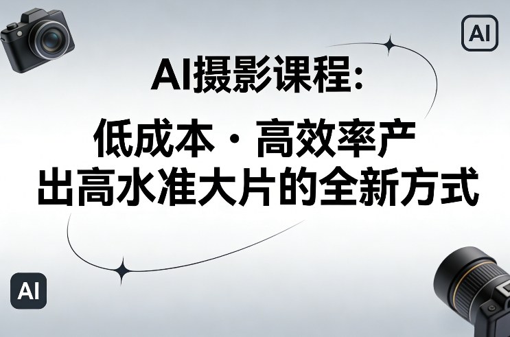 AI摄影课程，低成本高效率产出高水准大片的全新方式-云动网创-专注网络创业项目推广与实战，致力于打造一个高质量的网络创业搞钱圈子。