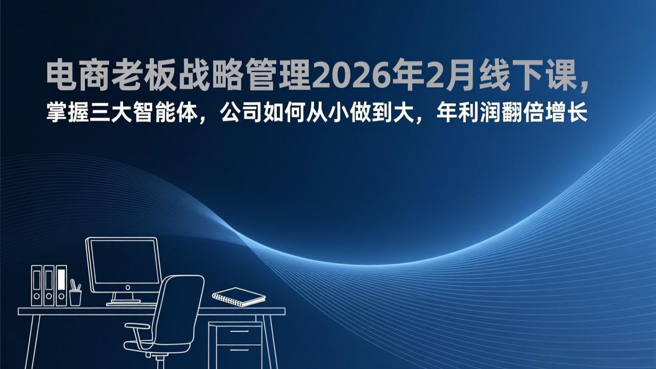电商老板战略管理2026年2月线下课，掌握三大智能体，公司如何从小做到大，年利润翻倍增长-鱼见海资源网-免费PHP网站源码模板,插件软件网创AI智能体资源分享平台！