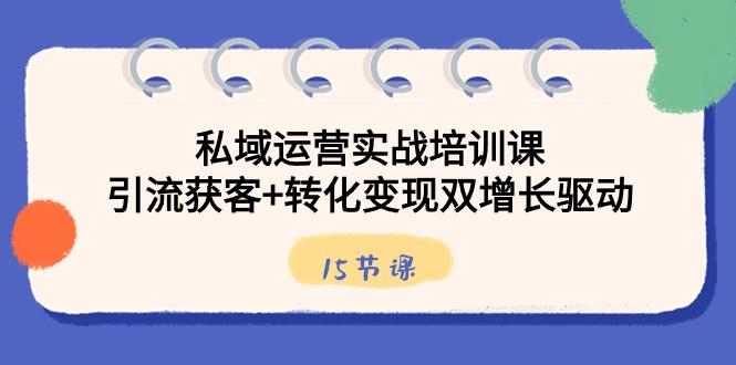 私域运营实战培训课，引流获客+转化变现双增长驱动（15节课）客创社 - 专注互联网轻资产创业及网络项目资源整合与分享客创社 - 专注互联网轻资产创业及网络项目资源整合与分享