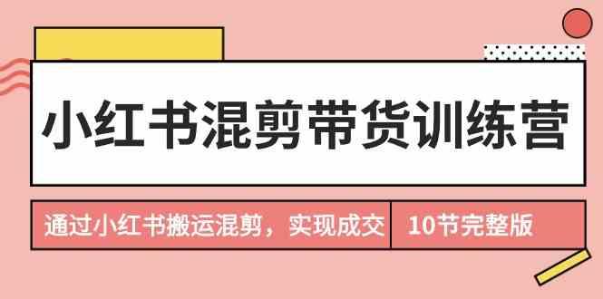 小红书混剪带货训练营，通过小红书搬运混剪实现成交(完结)客创社 - 专注互联网轻资产创业及网络项目资源整合与分享客创社 - 专注互联网轻资产创业及网络项目资源整合与分享