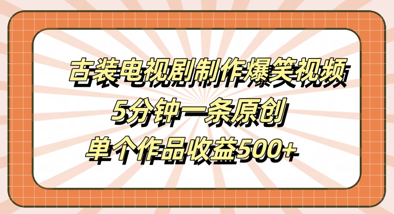 古装电视剧制作爆笑视频，5分钟一条原创，单个作品收益500+【揭秘】客创社 - 专注互联网轻资产创业及网络项目资源整合与分享客创社 - 专注互联网轻资产创业及网络项目资源整合与分享