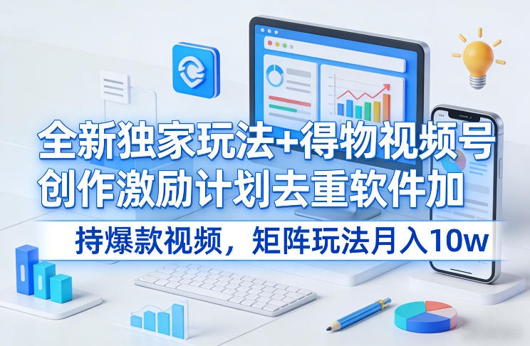 全新独家玩法+得物视频号创作激励计划去重软件加持爆款视频，矩阵玩法月入10w+【揭秘】-云动网创-专注网络创业项目推广与实战，致力于打造一个高质量的网络创业搞钱圈子。