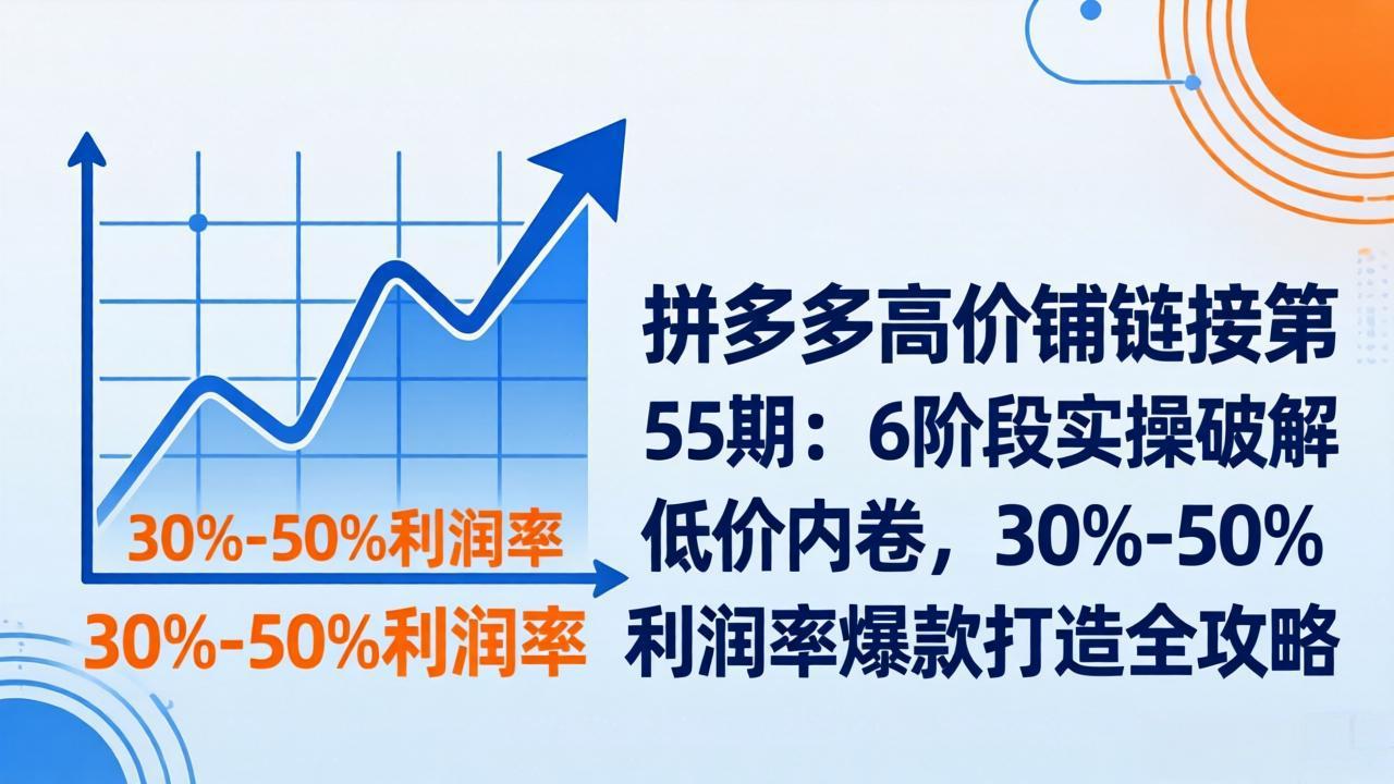 拼多多高价铺链接第55期：6阶段实操破解低价内卷，30%-50%利润率爆款打造全攻略 《鱼见海科技》-鱼见海资源网-免费PHP网站源码模板,插件软件网创AI智能体资源分享平台！