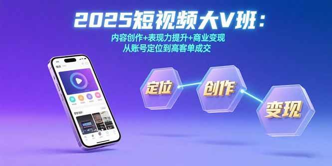 （15598期）2025短视频大V班：内容创作+表现力提升+商业变现 从账号定位到高客单成交-客创社 - 专注互联网轻资产创业及网络项目资源整合与分享客创社-免费且强大的项目分享网站！