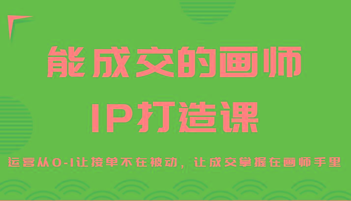 能成交的画师IP打造课，运营从0-1让接单不在被动，让成交掌握在画师手里客创社 - 专注互联网轻资产创业及网络项目资源整合与分享客创社 - 专注互联网轻资产创业及网络项目资源整合与分享