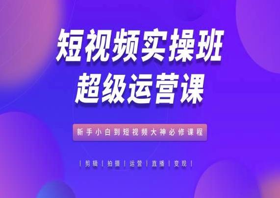 短视频实操班超级运营课，新手小白到短视频大神必修课程客创社 - 专注互联网轻资产创业及网络项目资源整合与分享客创社 - 专注互联网轻资产创业及网络项目资源整合与分享
