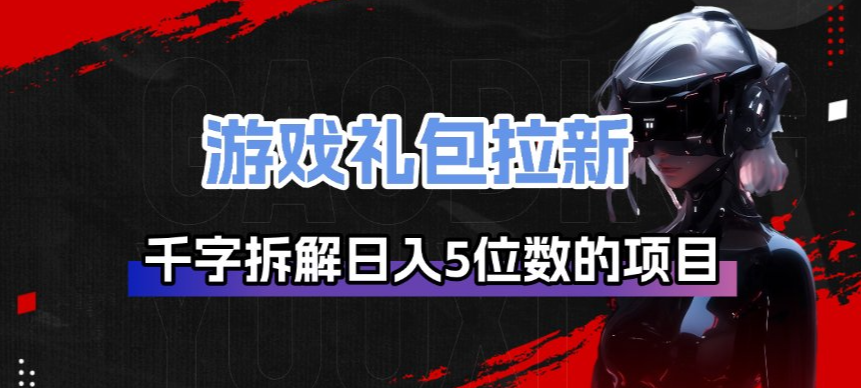 游戏礼包拉新_千字拆解日入5位数的项目逻辑客创社区-专注互联网轻资产资源整合与分享客创社区-专注互联网轻资产资源整合与分享