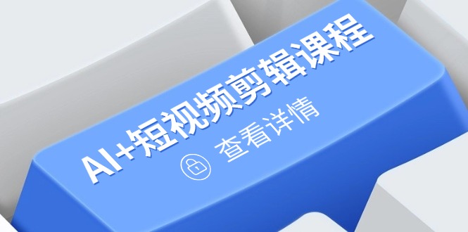 从入门到精通，AI+短视频剪辑课程，掌握账号运营直播技巧，打造爆款-客创社 - 专注互联网轻资产创业及网络项目资源整合与分享客创社-免费且强大的项目分享网站！