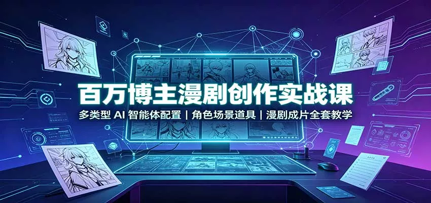 百万博主漫剧创作实战课：多类型AI智能体配置，角色场景道具，漫剧成片全套教学-鱼见海资源网-免费PHP网站源码模板,插件软件网创AI智能体资源分享平台！
