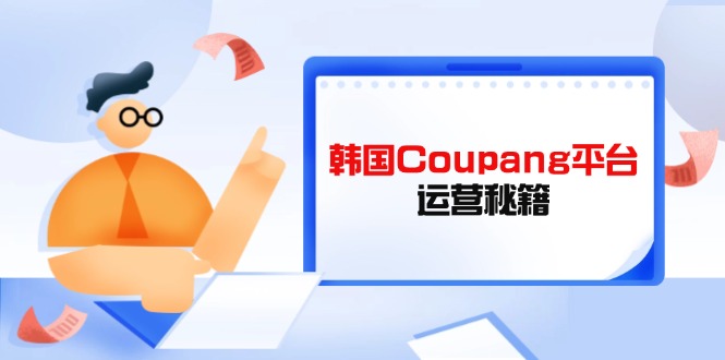 Coupang平台运营秘籍，酷胖卖家必修课，助力卖家提升平台竞争力客创社 - 专注互联网轻资产创业及网络项目资源整合与分享客创社 - 专注互联网轻资产创业及网络项目资源整合与分享