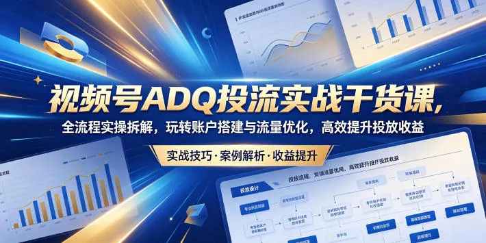 视频号ADQ投流实战干货课，全流程实操拆解，玩转账户搭建与流量优化，高效提升投放收益客创社区-专注互联网轻资产资源整合与分享客创社区-专注互联网轻资产资源整合与分享