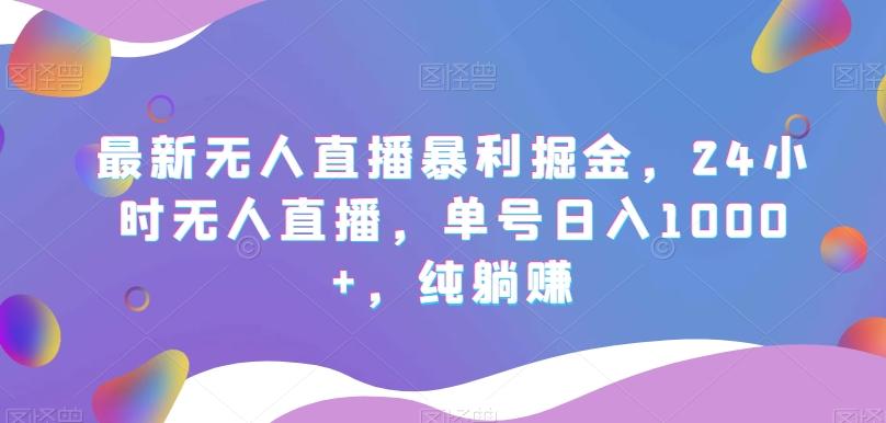最新无人直播暴利掘金，24小时无人直播，单号日入1000+，纯躺赚客创社 - 专注互联网轻资产创业及网络项目资源整合与分享客创社 - 专注互联网轻资产创业及网络项目资源整合与分享