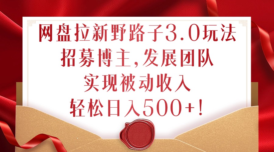 网盘拉新野路子3.0玩法，招募博主，发展团队，实现被动收入，轻松日入500+【揭秘】客创社 - 专注互联网轻资产创业及网络项目资源整合与分享客创社 - 专注互联网轻资产创业及网络项目资源整合与分享
