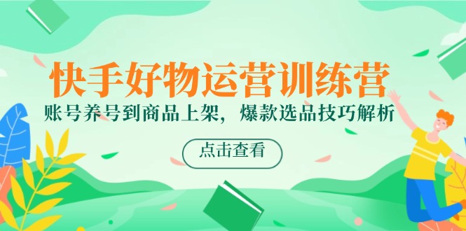 快手好物运营训练营，账号养号到商品上架，爆款选品技巧解析-客创社 - 专注互联网轻资产创业及网络项目资源整合与分享客创社-免费且强大的项目分享网站！