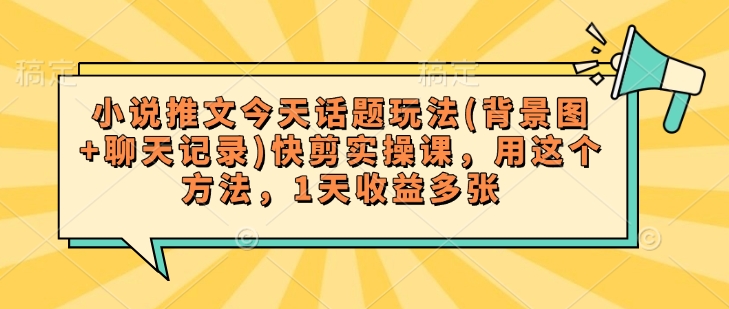 小说推文今天话题玩法(背景图+聊天记录)快剪实操课，用这个方法，1天收益多张客创社 - 专注互联网轻资产创业及网络项目资源整合与分享客创社 - 专注互联网轻资产创业及网络项目资源整合与分享