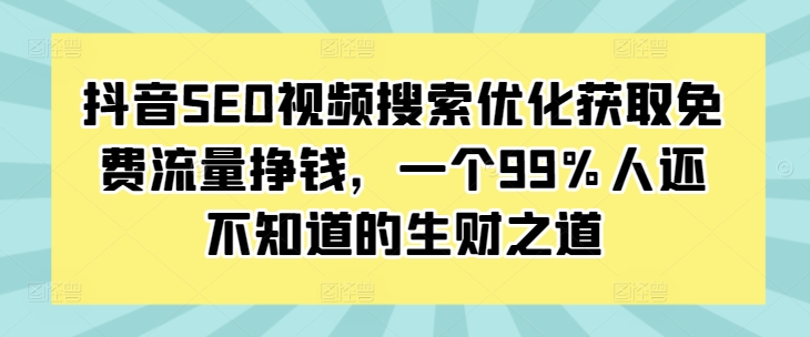 抖音SEO视频搜索优化获取免费流量挣钱，一个99%人还不知道的生财之道客创社 - 专注互联网轻资产创业及网络项目资源整合与分享客创社 - 专注互联网轻资产创业及网络项目资源整合与分享
