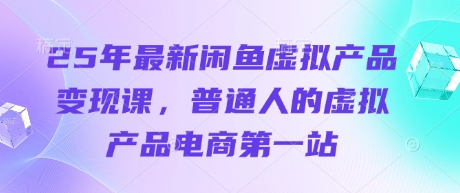 25年最新闲鱼虚拟产品变现课，普通人的虚拟产品电商第一站客创社 - 专注互联网轻资产创业及网络项目资源整合与分享客创社 - 专注互联网轻资产创业及网络项目资源整合与分享