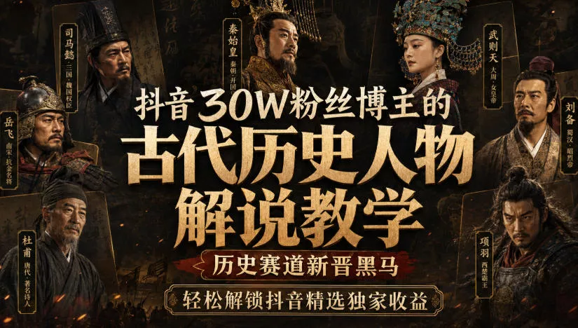 抖音30W粉丝博主的古代历史人物解说教学，历史赛道新晋黑马，轻松解锁抖音精选独家收益客创社区-专注互联网轻资产资源整合与分享客创社区-专注互联网轻资产资源整合与分享