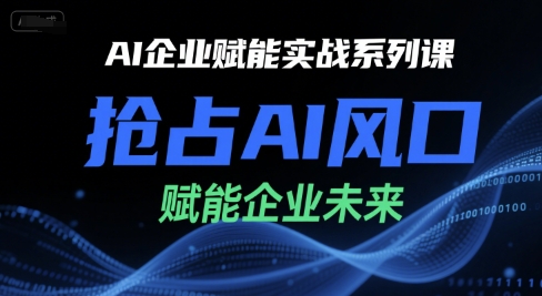 AI企业赋能实战系列课，抢占AI风口，赋能企业未来-客创社 - 专注互联网轻资产创业及网络项目资源整合与分享客创社-免费且强大的项目分享网站！