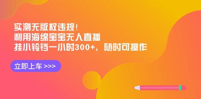 实测无版权违规！利用海绵宝宝无人直播，挂小铃铛一小时300+，随时可操作客创社 - 专注互联网轻资产创业及网络项目资源整合与分享客创社 - 专注互联网轻资产创业及网络项目资源整合与分享