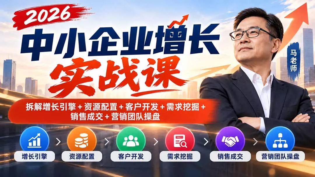 2026中小企业增长实战课｜拆解增长引擎+资源配置+客户开发+需求挖掘+销售成交+营销团队操盘