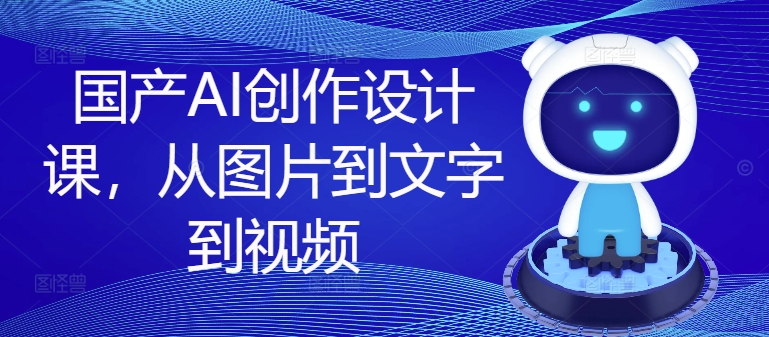 国产AI创作设计课，从图片到文字到视频客创社 - 专注互联网轻资产创业及网络项目资源整合与分享客创社 - 专注互联网轻资产创业及网络项目资源整合与分享