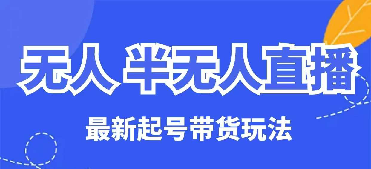 无人半无人直播最新起号带货玩法，全是干货(保姆级教程)客创社 - 专注互联网轻资产创业及网络项目资源整合与分享客创社 - 专注互联网轻资产创业及网络项目资源整合与分享