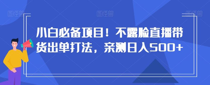 小白必备项目！不露脸直播带货出单打法，亲测日入500+【揭秘】客创社 - 专注互联网轻资产创业及网络项目资源整合与分享客创社 - 专注互联网轻资产创业及网络项目资源整合与分享