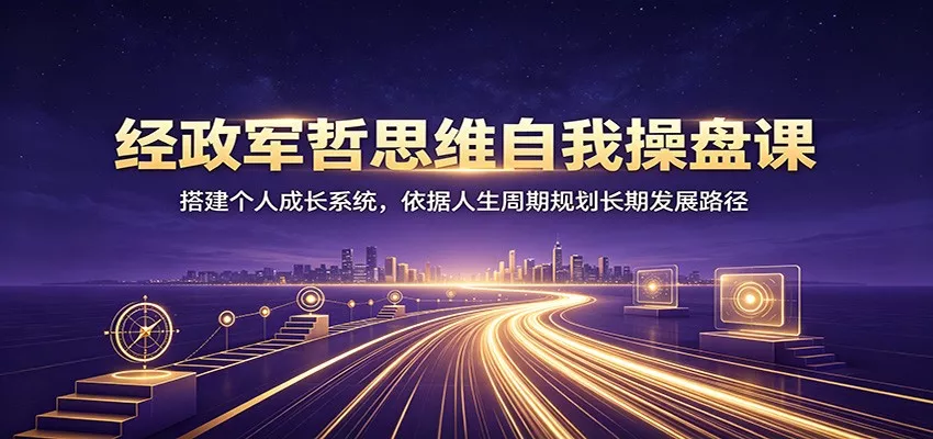 经政军哲思维自我操盘课：搭建个人成长系统，依据人生周期规划长期发展路径 《鱼见海科技》-鱼见海资源网-免费PHP网站源码模板,插件软件网创AI智能体资源分享平台！