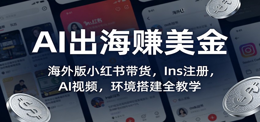 AI出海赚美金：海外版小红书带货，Ins注册，AI视频，环境搭建全教学客创社区-专注互联网轻资产资源整合与分享客创社区-专注互联网轻资产资源整合与分享