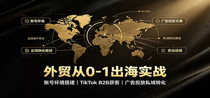 外贸从0-1出海实战：账号环境搭建，TikTok B2B获客，广告投放私域转化客创社区-专注互联网轻资产资源整合与分享客创社区-专注互联网轻资产资源整合与分享