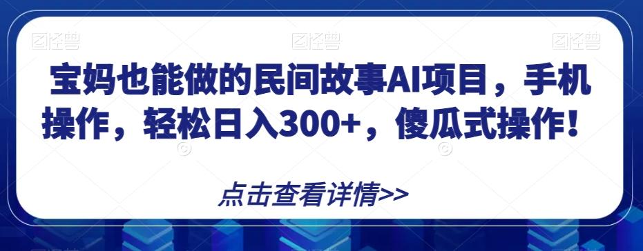 宝妈也能做的民间故事AI项目，手机操作，轻松日入300+，傻瓜式操作！【揭秘】客创社 - 专注互联网轻资产创业及网络项目资源整合与分享客创社 - 专注互联网轻资产创业及网络项目资源整合与分享