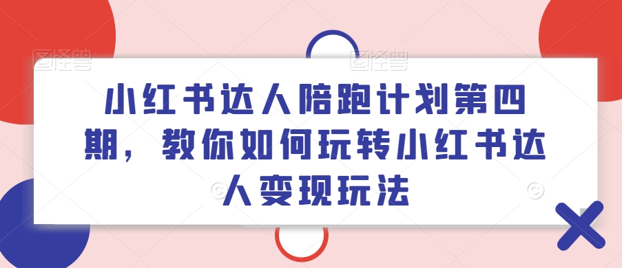 小红书达人陪跑计划第四期，教你如何玩转小红书达人变现玩法客创社 - 专注互联网轻资产创业及网络项目资源整合与分享客创社 - 专注互联网轻资产创业及网络项目资源整合与分享