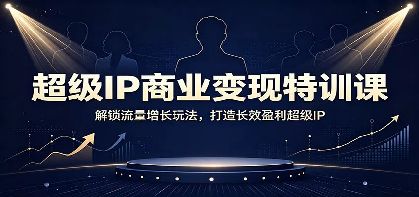 超级IP商业变现特训课：解锁流量增长玩法，打造长效盈利超级IP-鱼见海资源网-免费PHP网站源码模板,插件软件网创AI智能体资源分享平台！