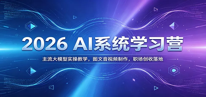 2026 AI系统学习营：主流大模型实操教学，图文音视频制作，职场创收落地客创社区-专注互联网轻资产资源整合与分享客创社区-专注互联网轻资产资源整合与分享