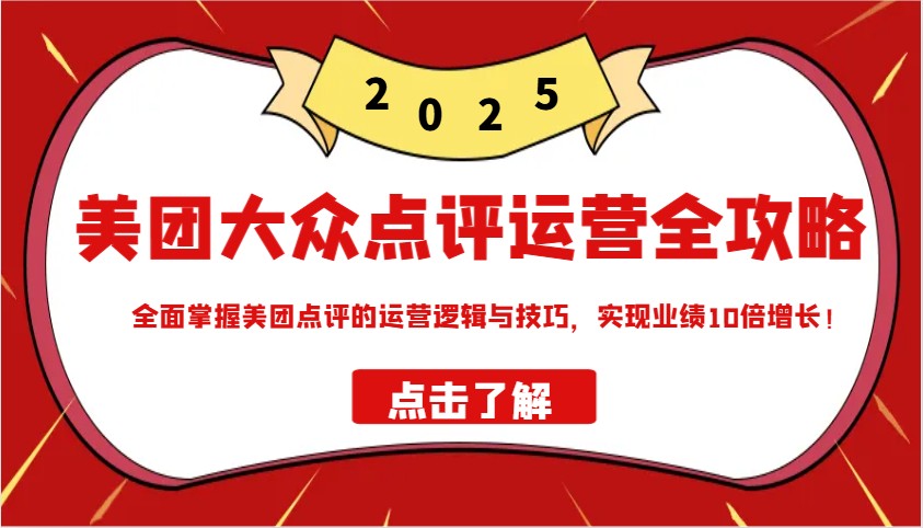 美团大众点评运营全攻略2025，全面掌握美团点评的运营逻辑与技巧，实现业绩10倍增长！客创社 - 专注互联网轻资产创业及网络项目资源整合与分享客创社 - 专注互联网轻资产创业及网络项目资源整合与分享