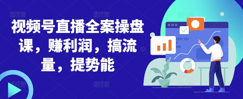 视频号直播全案操盘课，赚利润，搞流量，提势能客创社 - 专注互联网轻资产创业及网络项目资源整合与分享客创社 - 专注互联网轻资产创业及网络项目资源整合与分享