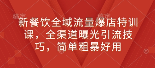 新餐饮全域流量爆店特训课，全渠道曝光引流技巧，简单粗暴好用客创社 - 专注互联网轻资产创业及网络项目资源整合与分享客创社 - 专注互联网轻资产创业及网络项目资源整合与分享