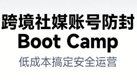跨境社媒账号防封Boot Camp，低成本搞定社媒账号安全与长期运营客创社区-专注互联网轻资产资源整合与分享客创社区-专注互联网轻资产资源整合与分享
